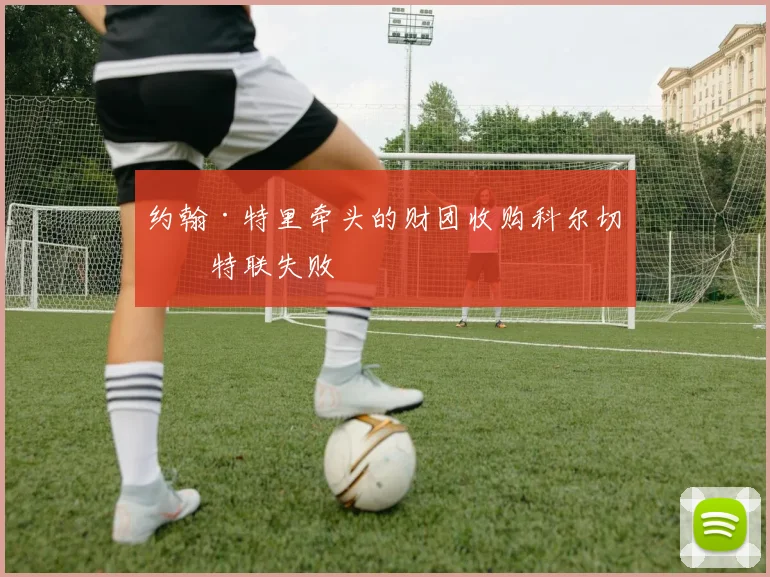 约翰·特里牵头的财团收购科尔切斯特联失败